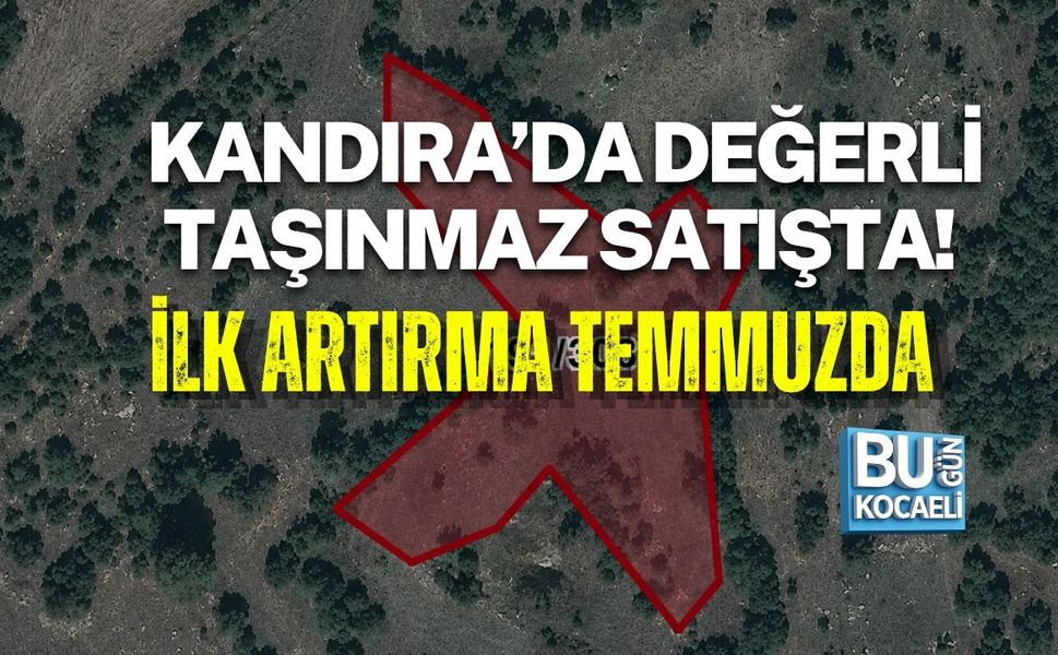 KANDIRA’DA DEĞERLİ TAŞINMAZ SATIŞTA! İLK ARTIRMA TEMMUZDA