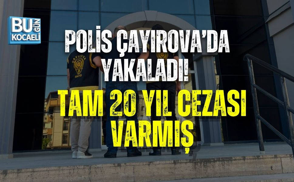POLİS ÇAYIROVA’DA YAKALADI! TAM 20 YIL CEZASI VARMIŞ