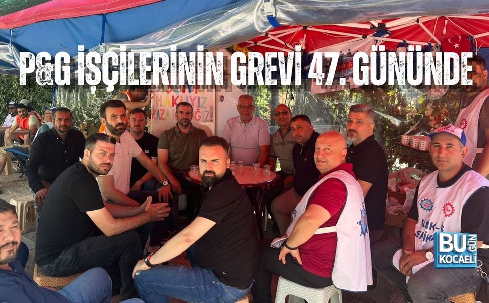 P&G İŞÇİLERİNİN GREVİ 47. GÜNÜNDE