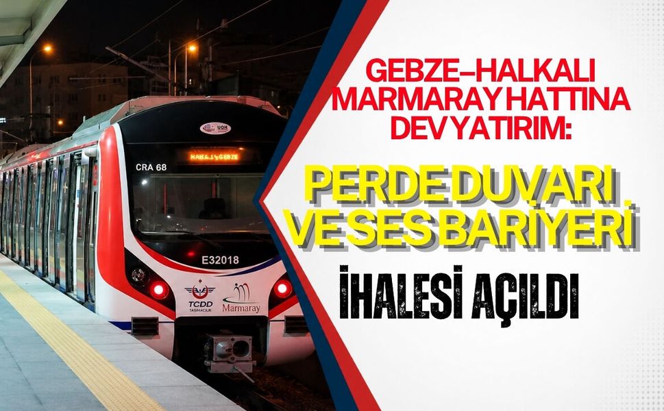 GEBZE–HALKALI MARMARAY HATTINA DEV YATIRIM: PERDE DUVARI VE SES BARİYERİ İHALESİ AÇILDI