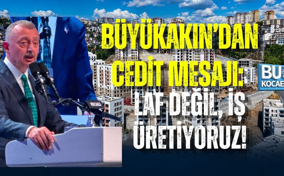 BÜYÜKAKIN’DAN CEDİT MESAJI: LAF DEĞİL, İŞ ÜRETİYORUZ