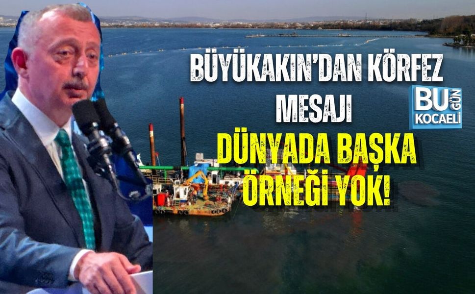 BÜYÜKAKIN’DAN KÖRFEZ MESAJI: DÜNYADA BAŞKA ÖRNEĞİ YOK
