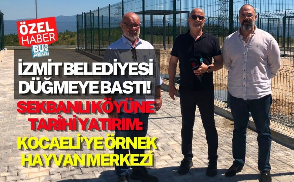 İZMİT BELEDİYESİ DÜĞMEYE BASTI! SEKBANLI KÖYÜNE TARİHİ YATIRIM:KOCAELİ’YE ÖRNEK HAYVAN MERKEZİ