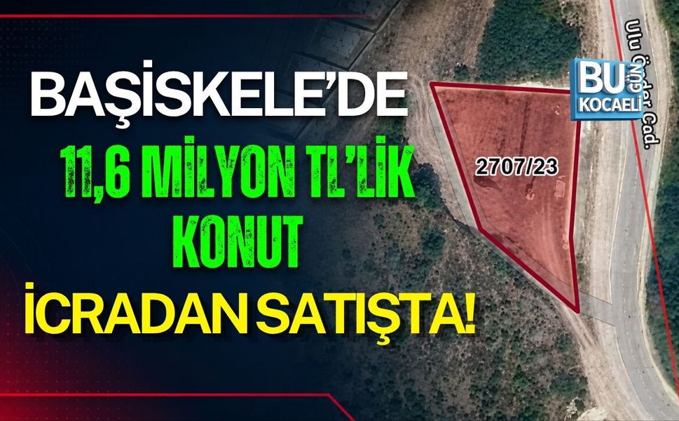 BAŞİSKELE’DE 11,6 MİLYON TL’LİK KONUT İCRADAN SATIŞTA!
