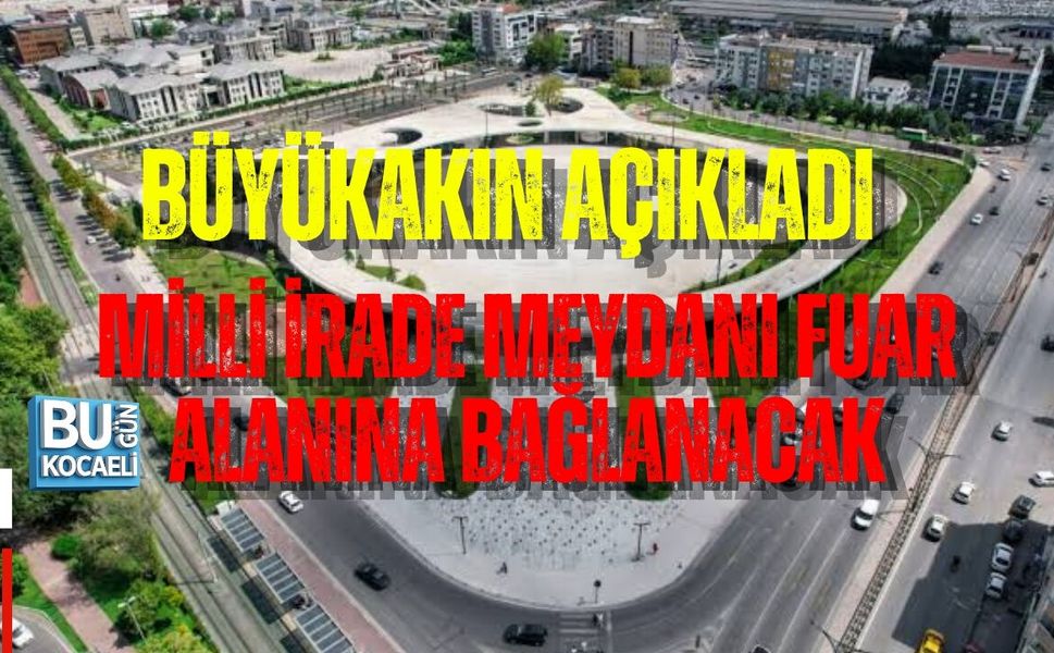 BÜYÜKAKIN AÇIKLADI: MİLLİ İRADE MEYDANI FUAR ALANINA BAĞLANACAK