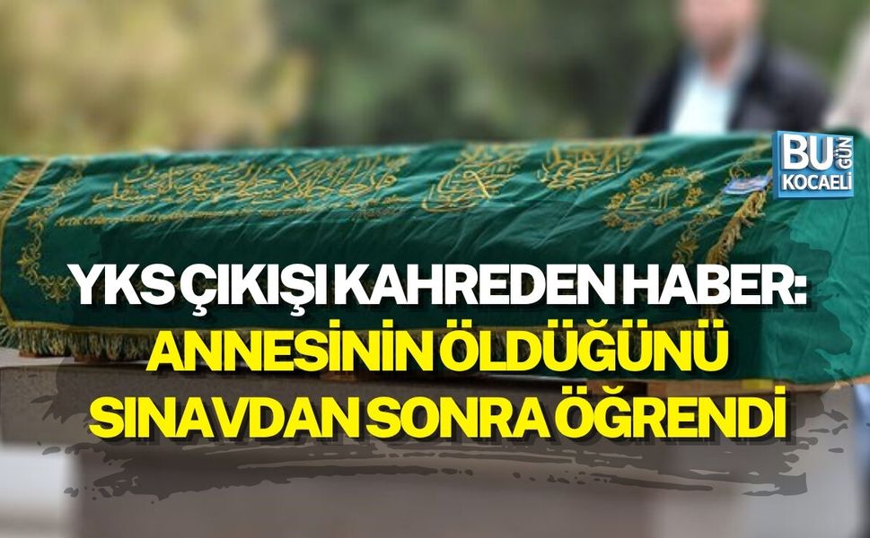 YKS ÇIKIŞI KAHREDEN HABER: ANNESİNİN ÖLDÜĞÜNÜ SINAVDAN SONRA ÖĞRENDİ