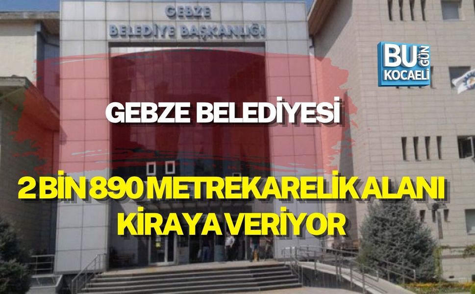 GEBZE BELEDİYESİ 2 BİN 890 METREKARELİK ALANI KİRAYA VERİYOR