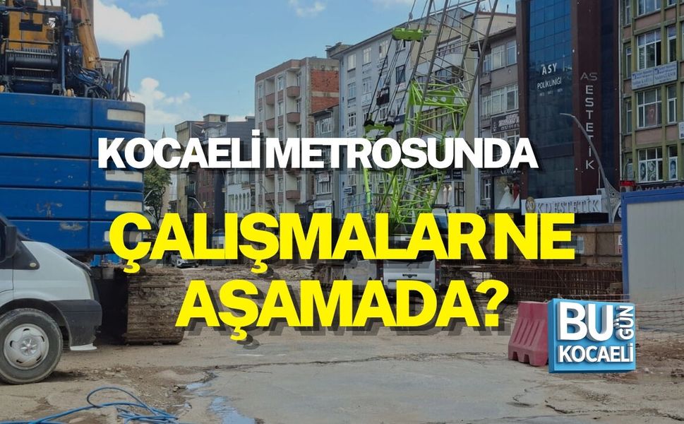 KOCAELİ METROSUNDA ÇALIŞMALAR NE AŞAMADA?