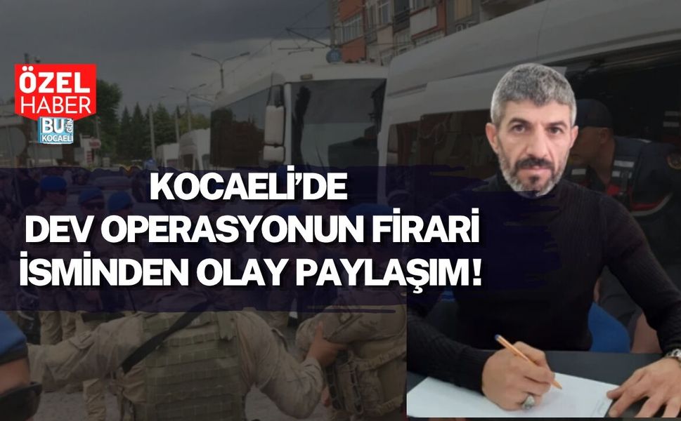 KOCAELİ’DE DEV OPERASYONUN FİRARİ İSMİNDEN OLAY PAYLAŞIM!