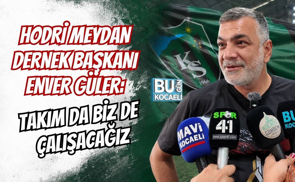 HODRİ MEYDAN DERNEK BAŞKANI ENVER GÜLER: TAKIM DA BİZ DE ÇALIŞACAĞIZ