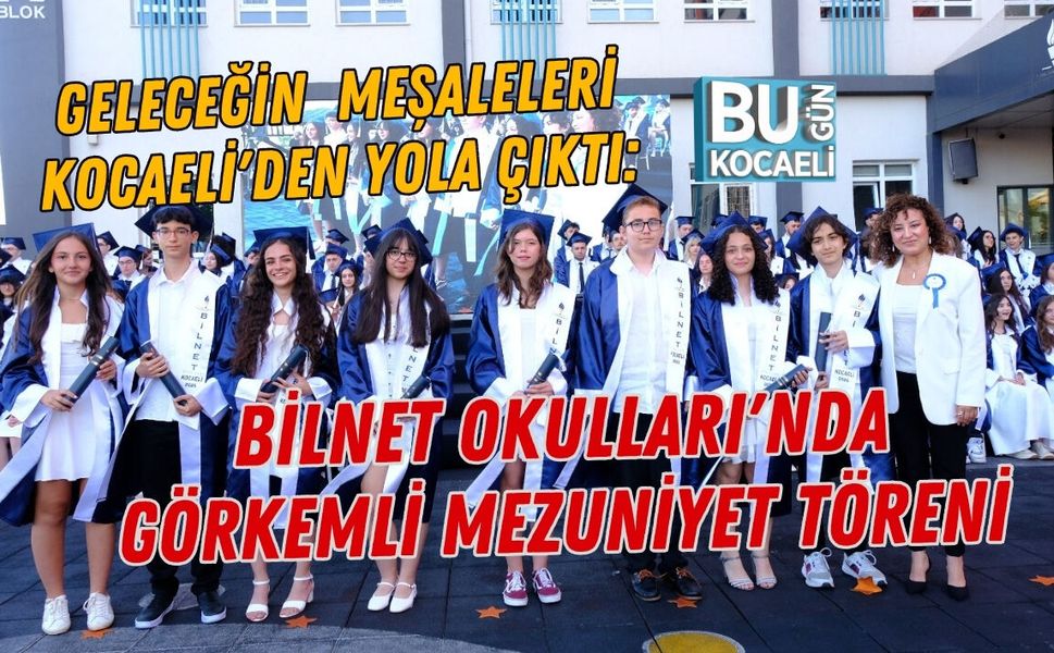 GELECEĞİN  MEŞALELERİ KOCAELİ'DEN YOLA ÇIKTI: BİLNET OKULLARI'NDA GÖRKEMLİ MEZUNİYET  TÖRENİ