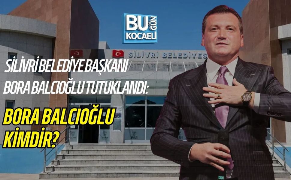 SON DAKİKA | SİLİVRİ BELEDİYE BAŞKANI BORA BALCIOĞLU TUTUKLANDI: BORA BALCIOĞLU KİMDİR?