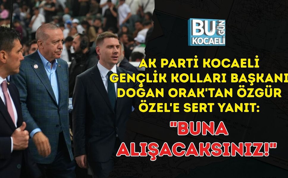 AK PARTİ KOCAELİ GENÇLİK KOLLARI BAŞKANI DOĞAN ORAK'TAN ÖZGÜR ÖZEL'E SERT YANIT: "BUNA ALIŞACAKSINIZ!"