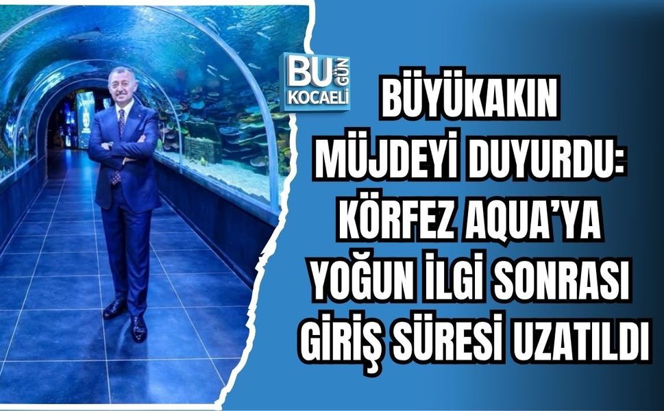 BÜYÜKAKIN MÜJDEYİ DUYURDU: KÖRFEZ AQUA’YA YOĞUN İLGİ SONRASI GİRİŞ SÜRESİ UZATILDI