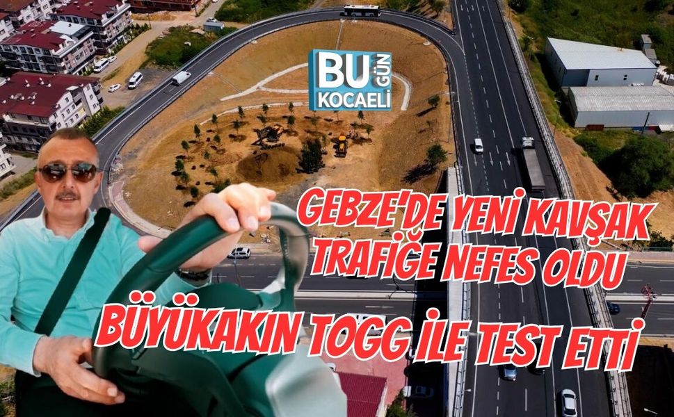 GEBZE’DE YENİ KAVŞAK TRAFİĞE NEFES OLDU, BÜYÜKAKIN TOGG İLE TEST ETTİ
