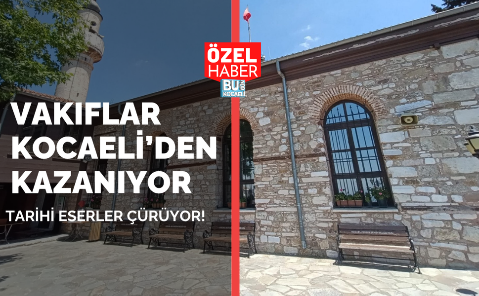 VAKIFLAR KOCAELİ’DEN KAZANIYOR, TARİHİ ESERLER ÇÜRÜYOR!