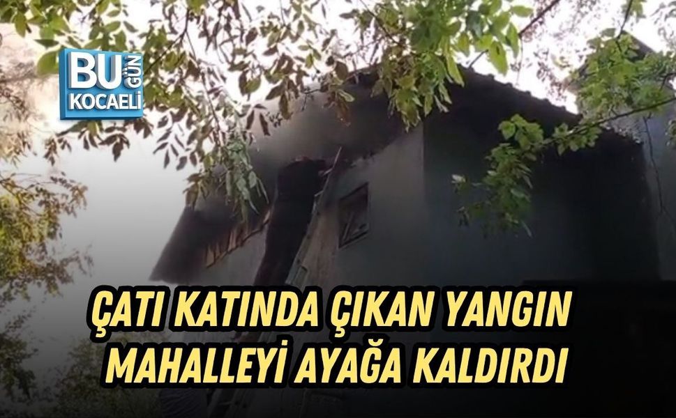 ÇATI KATINDA ÇIKAN YANGIN MAHALLEYİ AYAĞA KALDIRDI