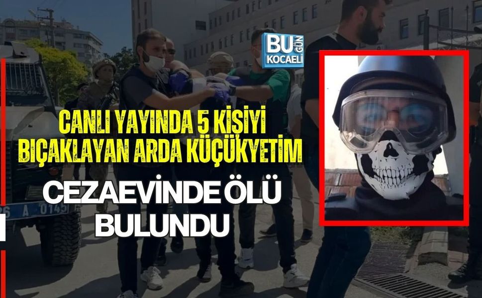 CANLI YAYINDA 5 KİŞİYİ BIÇAKLAYAN ARDA KÜÇÜKYETİM CEZAEVİNDE ÖLÜ BULUNDU
