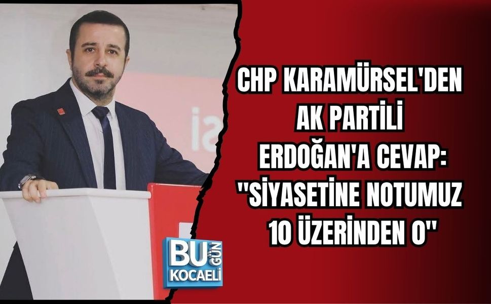 CHP KARAMÜRSEL'DEN AK PARTİLİ MECİT ERDOĞAN'A CEVAP: "SİYASETİNE NOTUMUZ 10 ÜZERİNDEN 0"