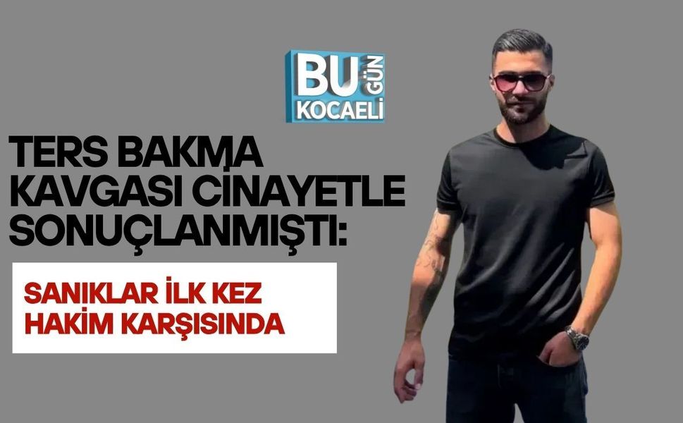 TERS BAKMA KAVGASI CİNAYETLE SONUÇLANMIŞTI: SANIKLAR İLK KEZ HAKİM KARŞISINDA