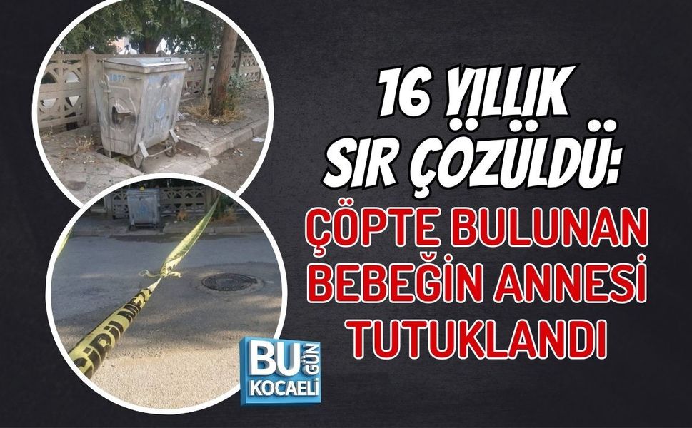 16 YILLIK SIR ÇÖZÜLDÜ: ÇÖPTE BULUNAN BEBEĞİN ANNESİ TUTUKLANDI