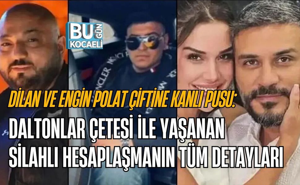 DİLAN VE ENGİN POLAT ÇİFTİNE KANLI PUSU: DALTONLAR ÇETESİ İLE YAŞANAN SİLAHLI HESAPLAŞMANIN TÜM DETAYLARI