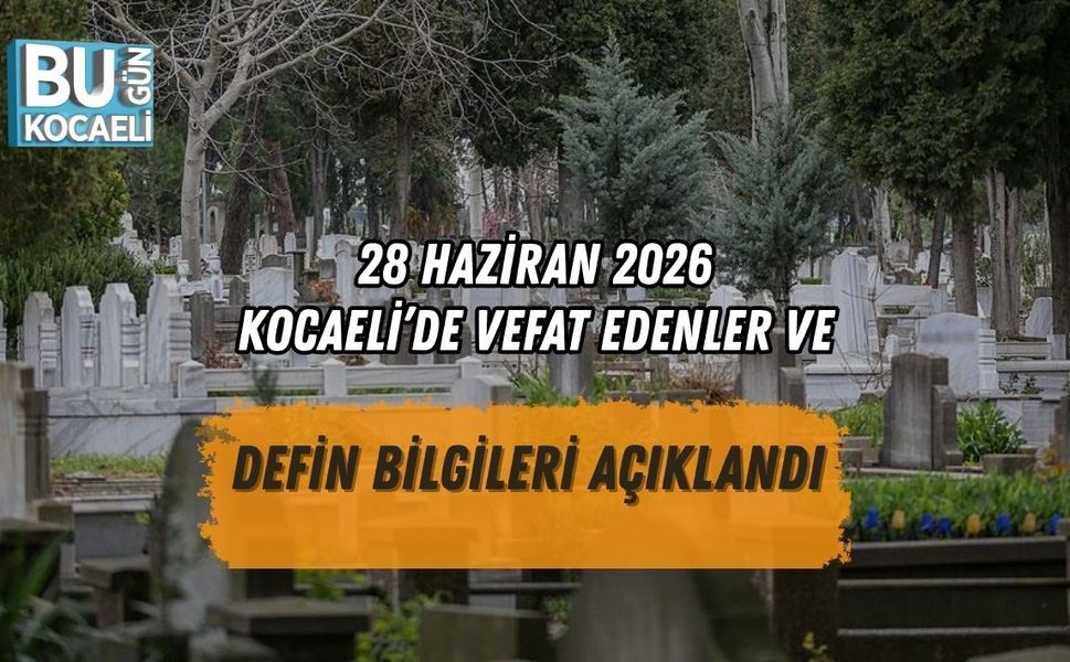 28 HAZİRAN 2026 KOCAELİ’DE VEFAT EDENLER VE DEFİN BİLGİLERİ AÇIKLANDI