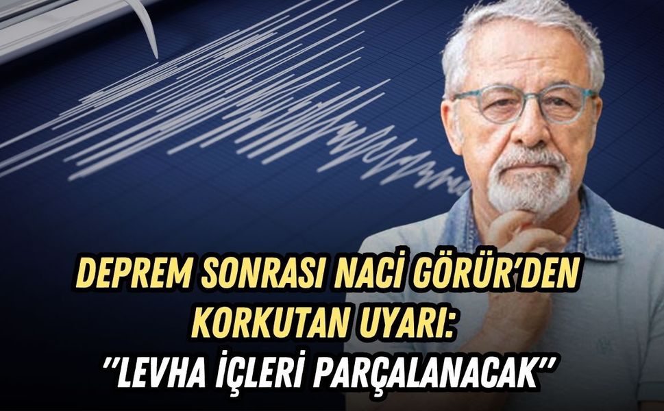 DEPREM SONRASI NACİ GÖRÜR'DEN KORKUTAN UYARI: "LEVHA İÇLERİ PARÇALANACAK"