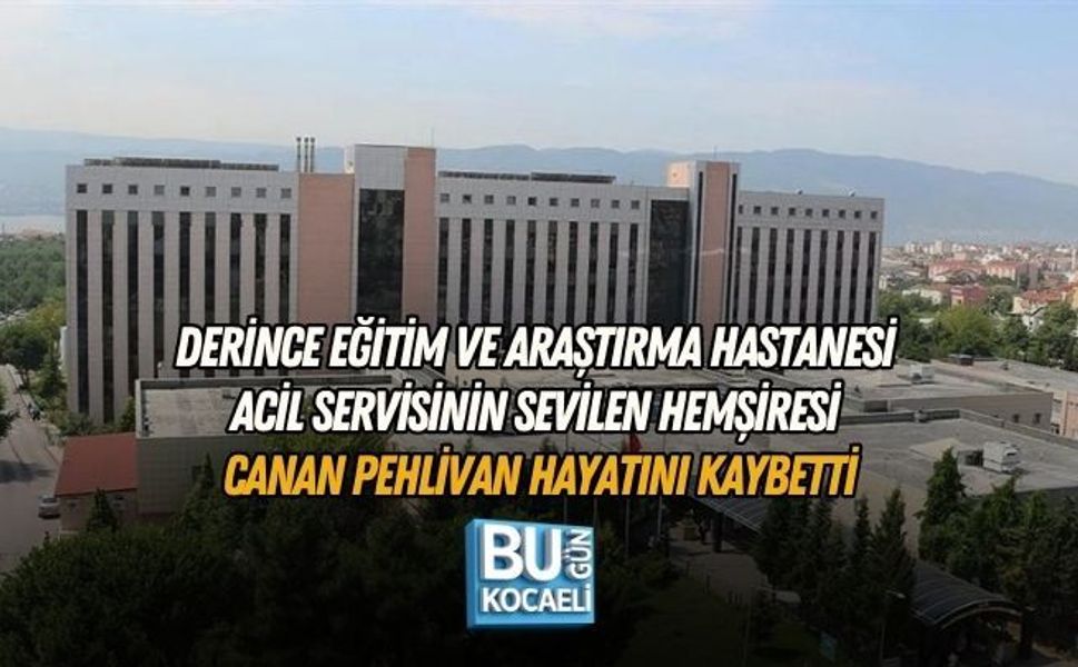 DERİNCE EĞİTİM VE ARAŞTIRMA HASTANESİ ACİL SERVİSİNİN SEVİLEN HEMŞİRESİ CANAN PEHLİVAN HAYATINI KAYBETTİ