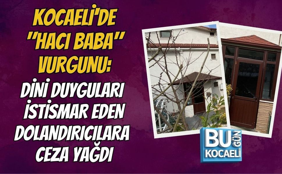 KOCAELİ'DE "HACI BABA" VURGUNU: DİNİ DUYGULARI İSTİSMAR EDEN DOLANDIRICILARA CEZA YAĞDI