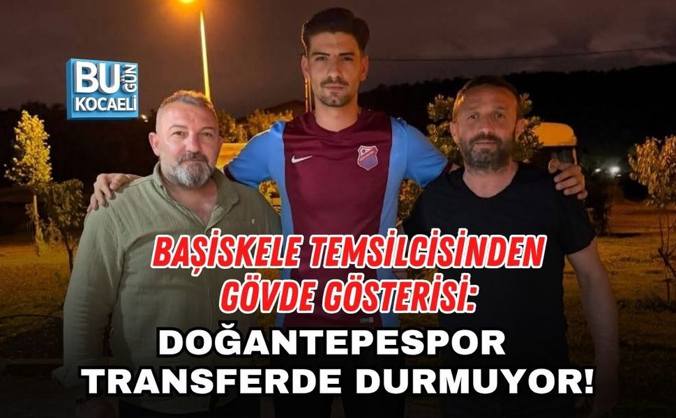 BAŞİSKELE TEMSİLCİSİNDEN GÖVDE GÖSTERİSİ: DOĞANTEPESPOR TRANSFERDE DURMUYOR!