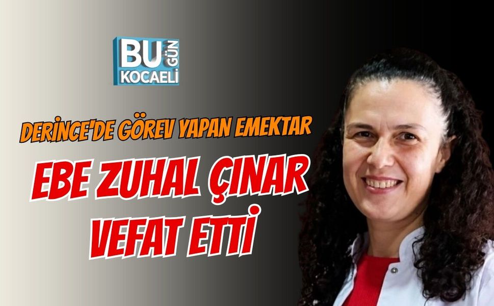DERİNCE'DE GÖREV YAPAN EMEKTAR EBE ZUHAL ÇINAR VEFAT ETTİ