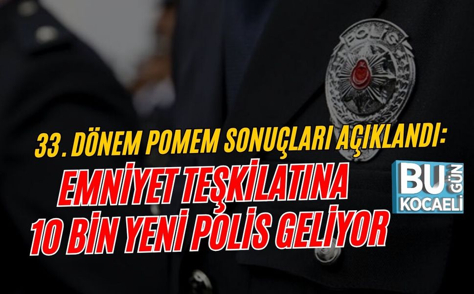 33. DÖNEM POMEM SONUÇLARI AÇIKLANDI: EMNİYET TEŞKİLATINA 10 BİN YENİ POLİS GELİYOR