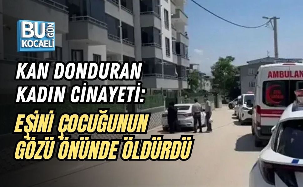 KAN DONDURAN KADIN CİNAYETİ: EŞİNİ ÇOCUĞUNUN GÖZÜ ÖNÜNDE ÖLDÜRDÜ