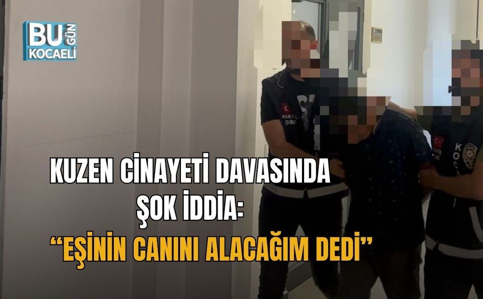 KUZEN CİNAYETİ DAVASINDA ŞOK İDDİA: “EŞİNİN CANINI ALACAĞIM DEDİ”
