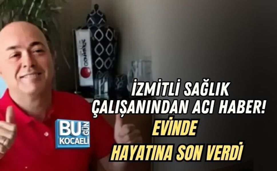 İZMİTLİ SAĞLIK ÇALIŞANINDAN ACI HABER! EVİNDE HAYATINA SON VERDİ