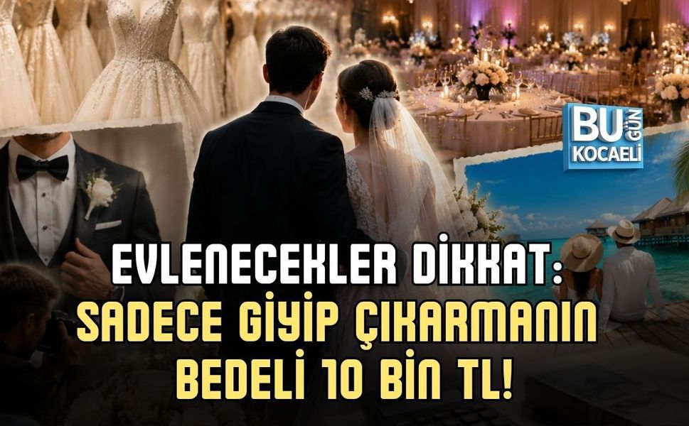 EVLENECEKLER DİKKAT: SADECE GİYİP ÇIKARMANIN BEDELİ 10 BİN TL!