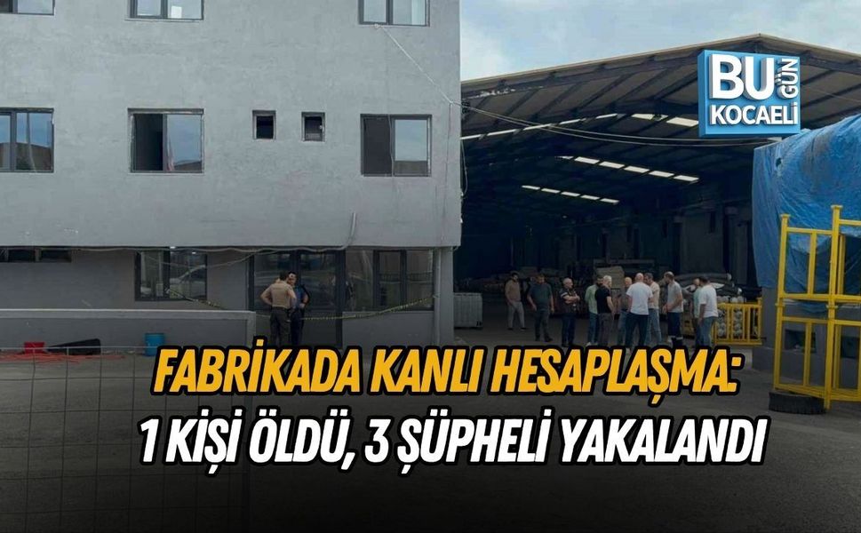 FABRİKADA KANLI HESAPLAŞMA: 1 KİŞİ ÖLDÜ, 3 ŞÜPHELİ YAKALANDI