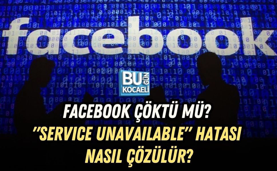 FACEBOOK ÇÖKTÜ MÜ? "SERVICE UNAVAILABLE" HATASI NASIL ÇÖZÜLÜR?