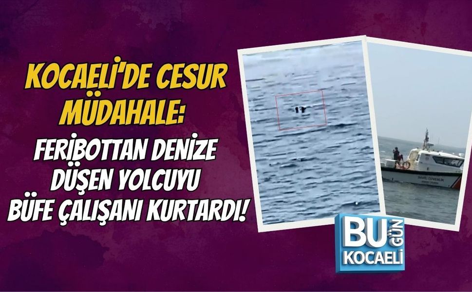 KOCAELİ’DE CESUR MÜDAHALE: FERİBOTTAN DENİZE DÜŞEN YOLCUYU BÜFE ÇALIŞANI KURTARDI!
