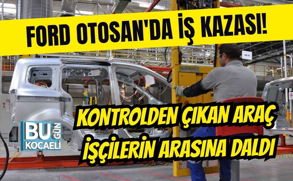 FORD OTOSAN'DA İŞ KAZASI! KONTROLDEN ÇIKAN ARAÇ İŞÇİLERİN ARASINA DALDI