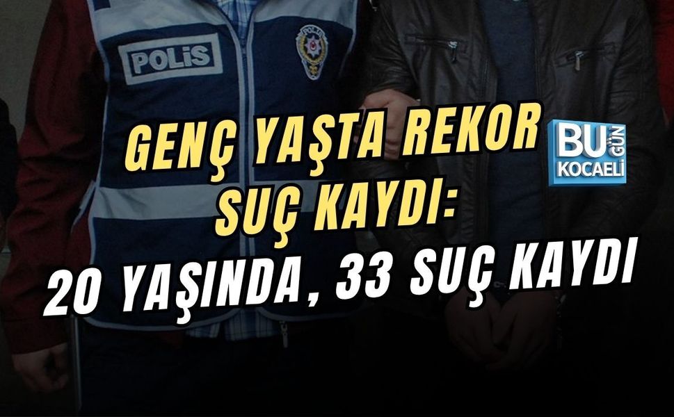 GENÇ YAŞTA REKOR SUÇ KAYDI: 20 YAŞINDA, 33 SUÇ KAYDI