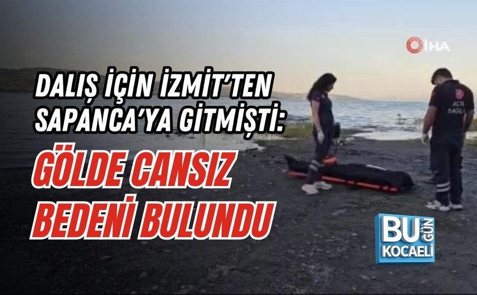 DALIŞ İÇİN İZMİT'TEN SAPANCA'YA GİTMİŞTİ: GÖLDE CANSIZ BEDENİ BULUNDU
