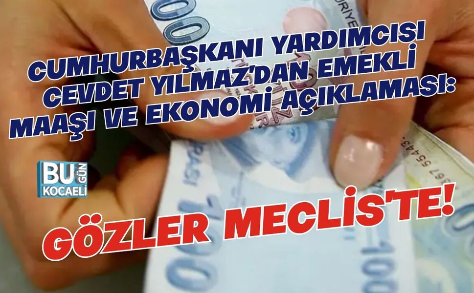 CUMHURBAŞKANI YARDIMCISI CEVDET YILMAZ'DAN EMEKLİ MAAŞI VE EKONOMİ AÇIKLAMASI: GÖZLER MECLİS'TE!