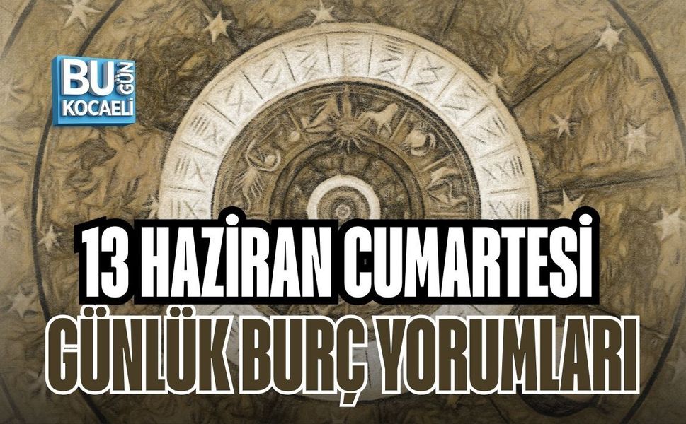 13 HAZİRAN CUMARTESİ GÜNLÜK BURÇ YORUMLARI: YILDIZLAR BU HAFTA SONU İÇİN NELER SÖYLÜYOR?