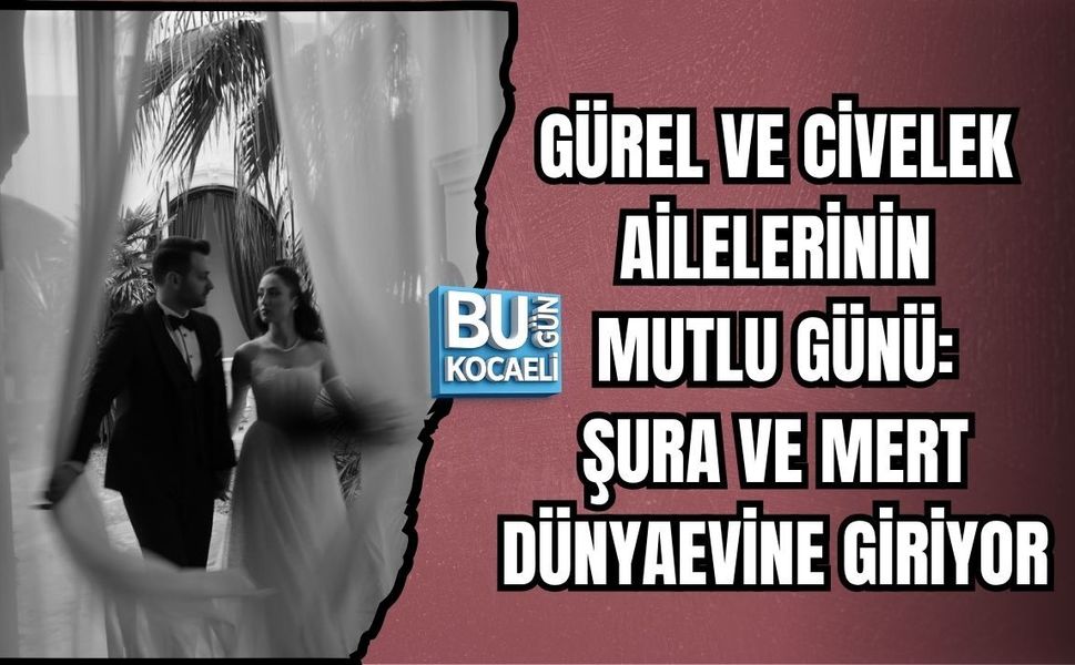 GÜREL VE CİVELEK AİLELERİNİN MUTLU GÜNÜ: ŞURA VE MERT DÜNYAEVİNE GİRİYOR