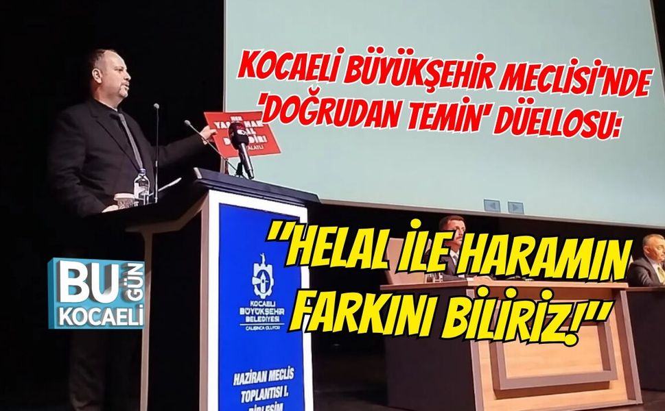 KOCAELİ BÜYÜKŞEHİR MECLİSİ'NDE 'DOĞRUDAN TEMİN' DÜELLOSU: "HELAL İLE HARAMIN FARKINI BİLİRİZ!"