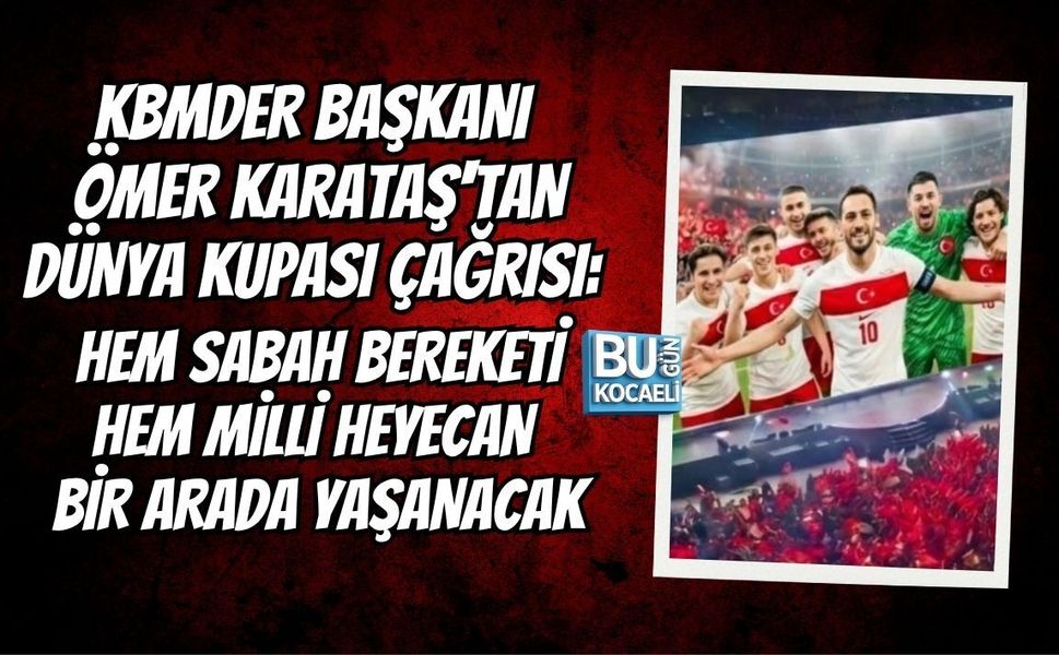 KBMDER BAŞKANI ÖMER KARATAŞ'TAN DÜNYA KUPASI ÇAĞRISI: HEM SABAH BEREKETİ HEM MİLLİ HEYECAN BİR ARADA YAŞANACAK