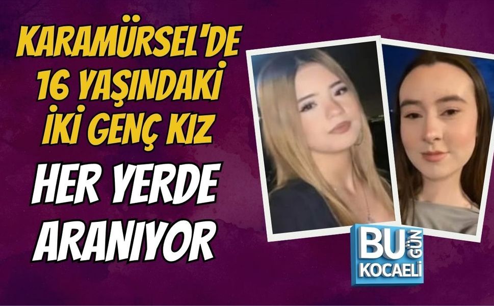 KARAMÜRSEL'DE 16 YAŞINDAKİ İKİ GENÇ KIZ HER YERDE ARANIYOR