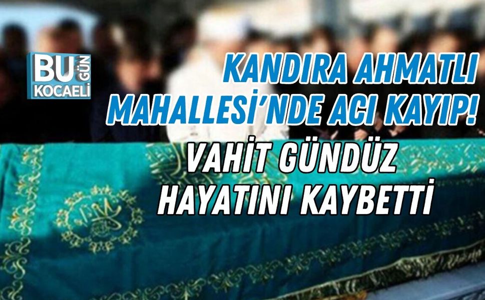 KANDIRA AHMATLI MAHALLESİ'NDE ACI KAYIP! VAHİT GÜNDÜZ HAYATINI KAYBETTİ